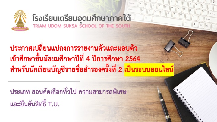 ประกาศเปลี่ยนแปลงการรายงานตัวและมอบตัวเข้าศึกษาชั้นมัธยมศึกษาปีที่ 4 ปีการศึกษา 2564 ประเภท สอบคัดเลือกทั่วไป ความสามารถพิเศษ และยืนยันสิทธิ์ T.U.  สำหรับนักเรียนบัญชีรายชื่อสำรองครั้งที่ 2 เป็นระบบออนไลน์